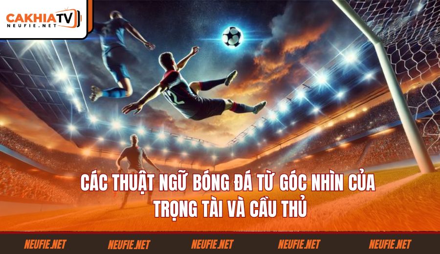 cac-thuat-ngu-bong-da-tu-goc-nhin-cua-trong-tai-va-cau-thu